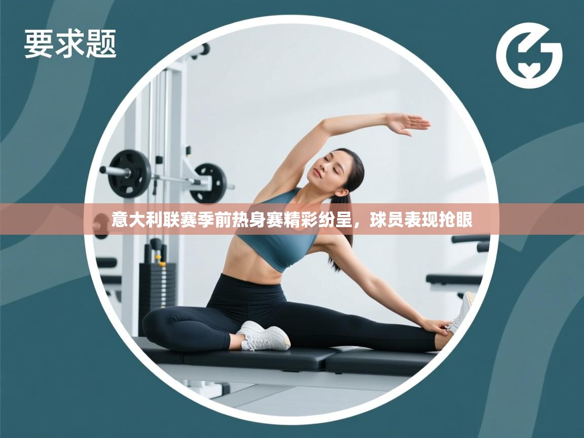 意大利联赛季前热身赛精彩纷呈，球员表现抢眼  第2张