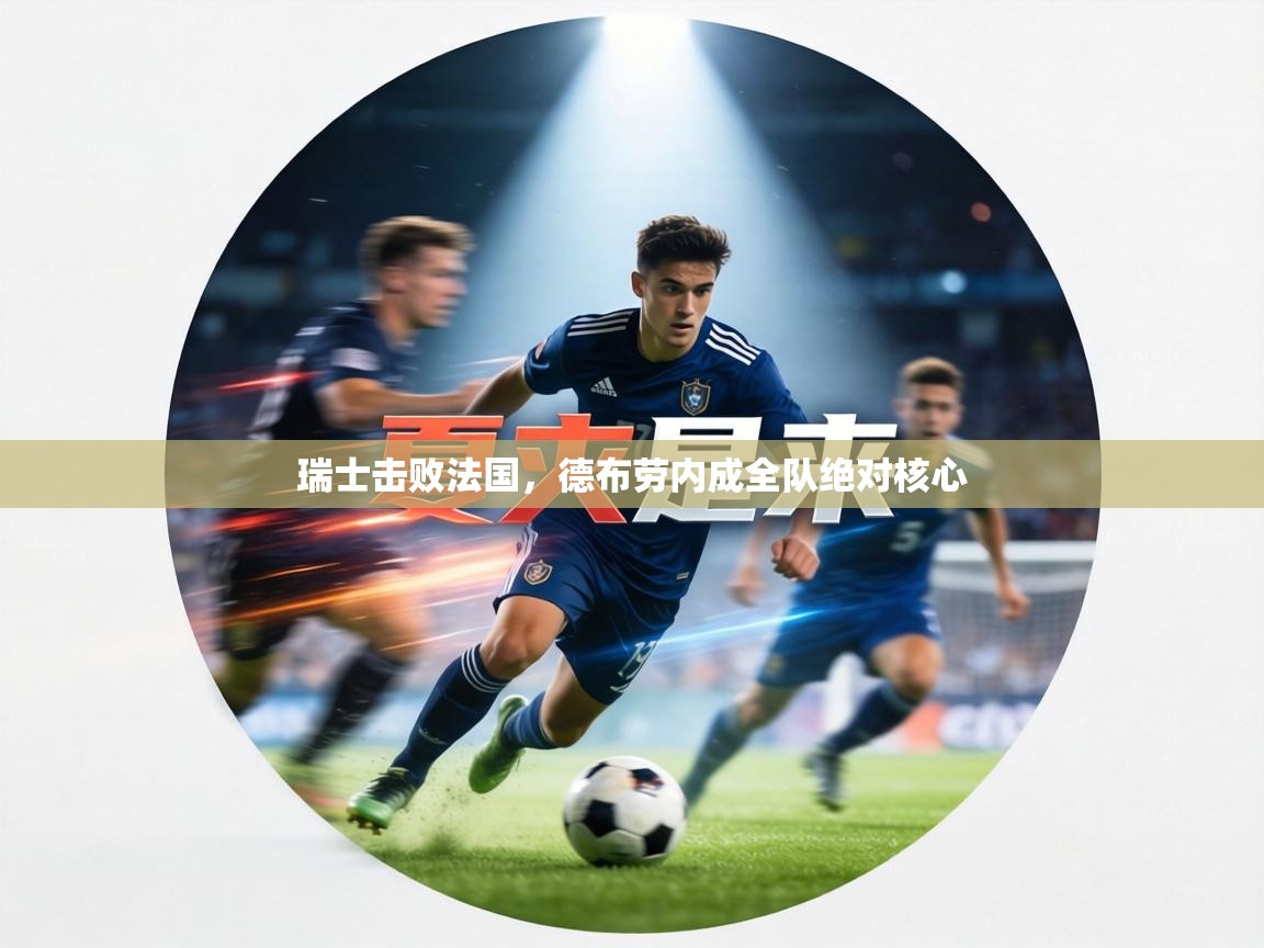 瑞士击败法国，德布劳内成全队绝对核心  第1张